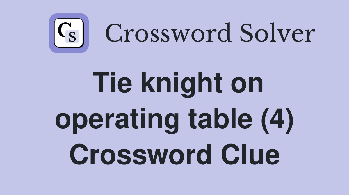 Tie knight on operating table (4) Crossword Clue Answers Crossword